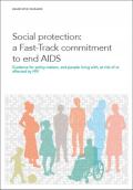Social Protection: A Fast-Track Commitment to End AIDS - Guidance for Policy-Makers, and People Living with, At Risk of or Affected by HIV